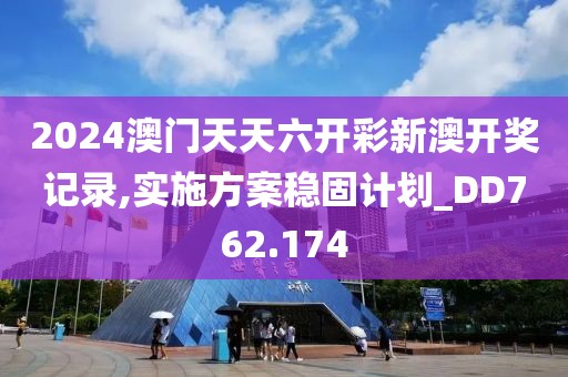 2024澳門天天六開彩新澳開獎記錄,實施方案穩固計劃_DD762.174