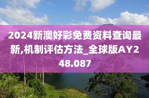 2024新澳好彩免費資料查詢最新,機制評估方法_全球版AY248.087