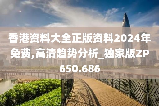 香港資料大全正版資料2024年免費,高清趨勢分析_獨家版ZP650.686