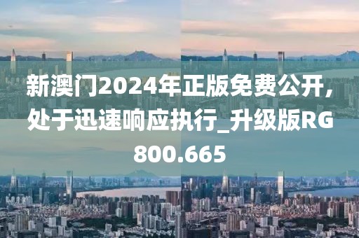 新澳門2024年正版免費公開,處于迅速響應執行_升級版RG800.665
