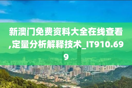 新澳門免費資料大全在線查看,定量分析解釋技術_IT910.699