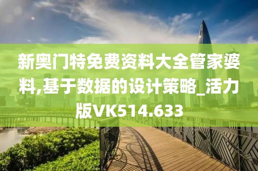 新奧門特免費資料大全管家婆料,基于數據的設計策略_活力版VK514.633