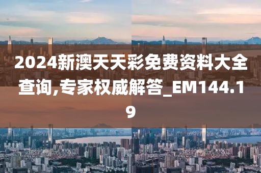 2024新澳天天彩免費資料大全查詢,專家權威解答_EM144.19