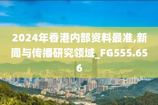 2024年香港內部資料最準,新聞與傳播研究領域_FG555.656