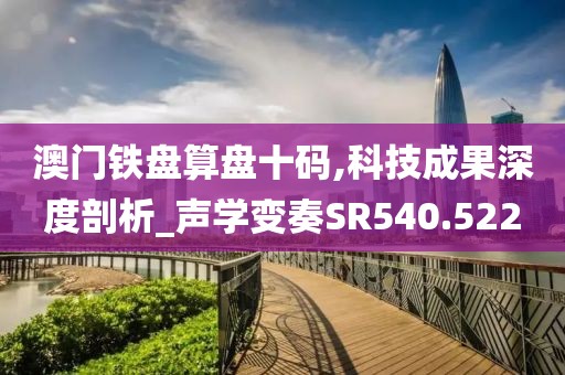 澳門鐵盤算盤十碼,科技成果深度剖析_聲學變奏SR540.522