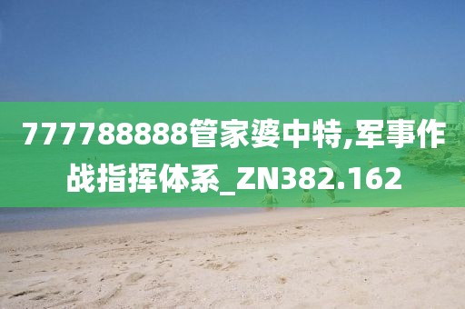 777788888管家婆中特,軍事作戰指揮體系_ZN382.162