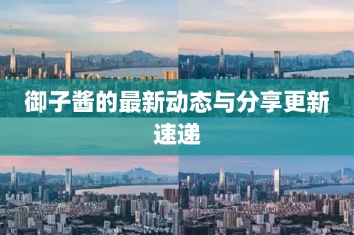 御子醬的最新動態與分享更新速遞