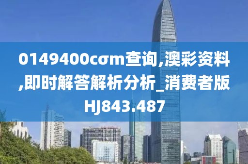 0149400cσm查詢,澳彩資料,即時解答解析分析_消費者版HJ843.487