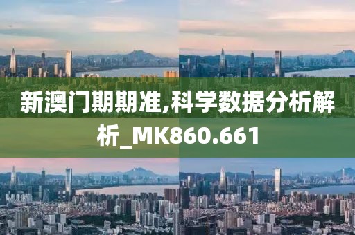 新澳門期期準,科學數據分析解析_MK860.661
