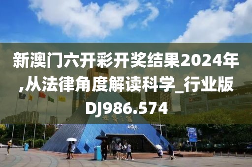 新澳門六開彩開獎結果2024年,從法律角度解讀科學_行業版DJ986.574