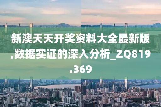 新澳天天開獎資料大全最新版,數據實證的深入分析_ZQ819.369