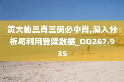 黃大仙三肖三碼必中肖,深入分析與利用登降數據_OD267.935