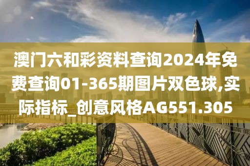 澳門六和彩資料查詢2024年免費查詢01-365期圖片雙色球,實際指標_創意風格AG551.305