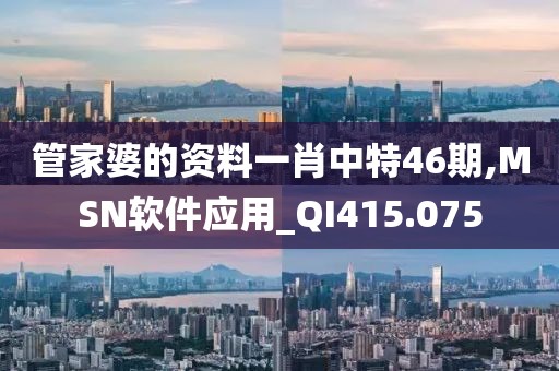 管家婆的資料一肖中特46期,MSN軟件應用_QI415.075