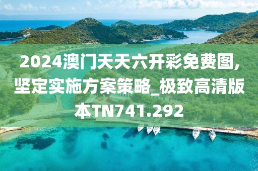 2024澳門天天六開彩免費圖,堅定實施方案策略_極致高清版本TN741.292