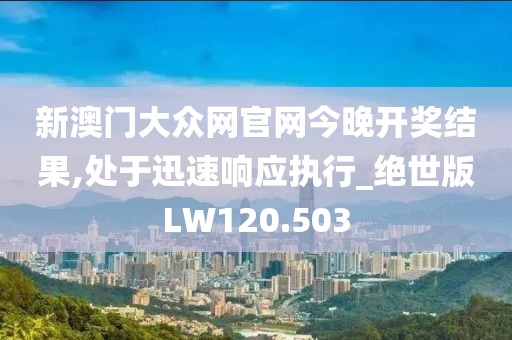 新澳門大眾網官網今晚開獎結果,處于迅速響應執行_絕世版LW120.503