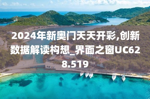 2024年新奧門天天開彩,創新數據解讀構想_界面之窗UC628.519