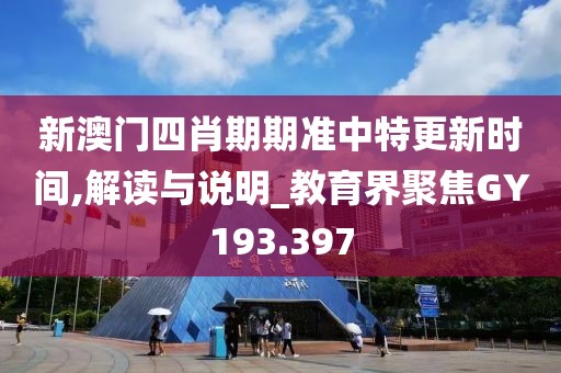 新澳門四肖期期準中特更新時間,解讀與說明_教育界聚焦GY193.397