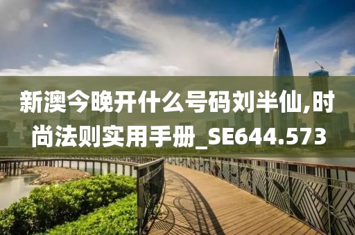 新澳今晚開什么號碼劉半仙,時尚法則實用手冊_SE644.573