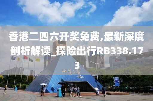 香港二四六開獎免費,最新深度剖析解讀_探險出行RB338.173