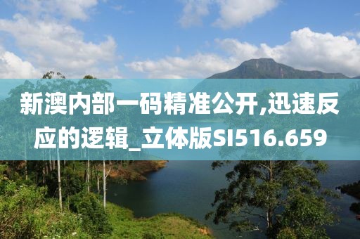 新澳內部一碼精準公開,迅速反應的邏輯_立體版SI516.659
