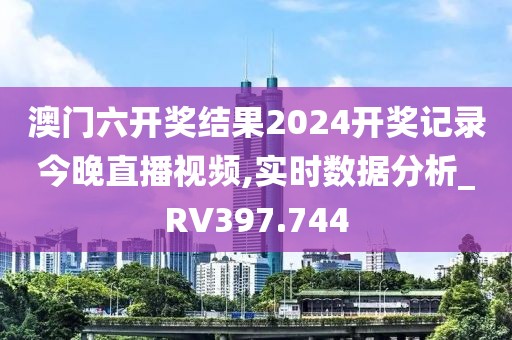 澳門六開獎結果2024開獎記錄今晚直播視頻,實時數據分析_RV397.744