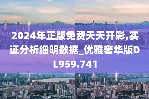 2024年正版免費天天開彩,實證分析細明數據_優雅奢華版DL959.741