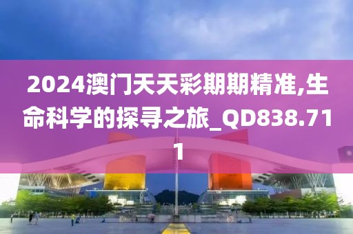 2024澳門天天彩期期精準,生命科學的探尋之旅_QD838.711
