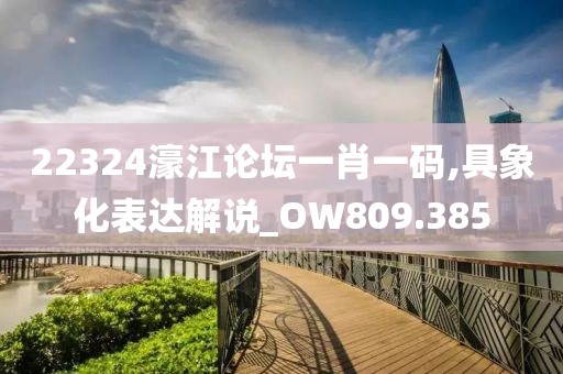 22324濠江論壇一肖一碼,具象化表達解說_OW809.385