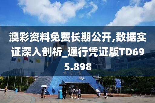 澳彩資料免費長期公開,數據實證深入剖析_通行憑證版TD695.898