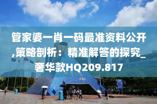 管家婆一肖一碼最準資料公開,策略剖析：精準解答的探究_奢華款HQ209.817