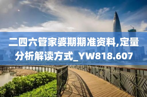 二四六管家婆期期準資料,定量分析解讀方式_YW818.607