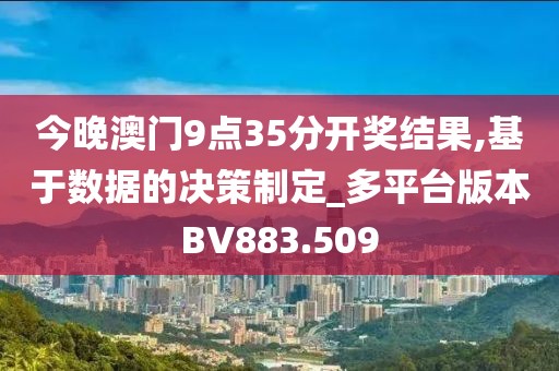 今晚澳門9點35分開獎結果,基于數據的決策制定_多平臺版本BV883.509