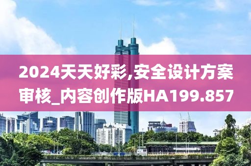 2024天天好彩,安全設計方案審核_內容創作版HA199.857