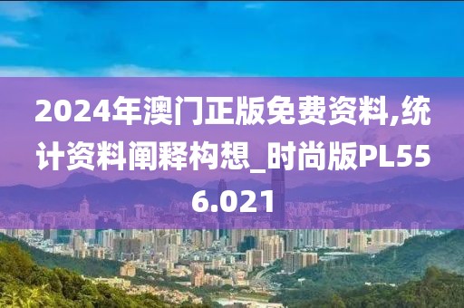 2024年澳門正版免費資料,統計資料闡釋構想_時尚版PL556.021