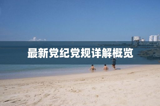 最新黨紀黨規詳解概覽