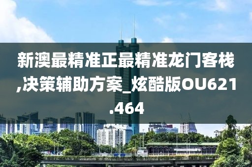 新澳最精準正最精準龍門客棧,決策輔助方案_炫酷版OU621.464