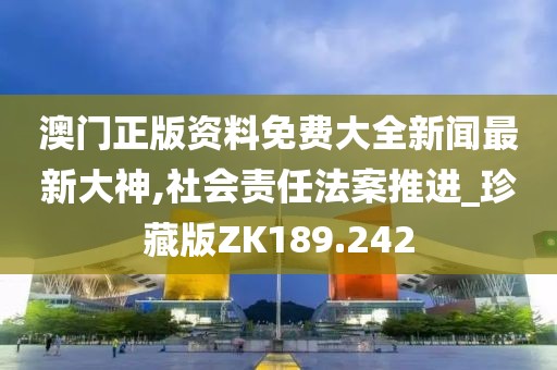 澳門正版資料免費大全新聞最新大神,社會責任法案推進_珍藏版ZK189.242