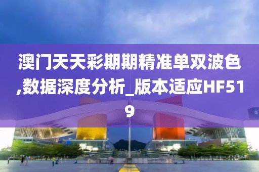 澳門天天彩期期精準單雙波色,數據深度分析_版本適應HF519