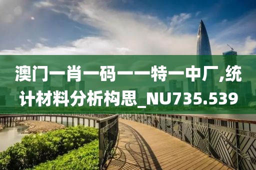 澳門一肖一碼一一特一中廠,統計材料分析構思_NU735.539