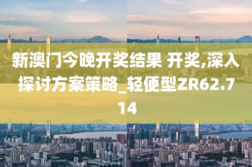 新澳門今晚開獎結果 開獎,深入探討方案策略_輕便型ZR62.714