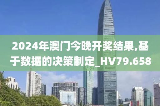 2024年澳門今晚開獎結果,基于數據的決策制定_HV79.658