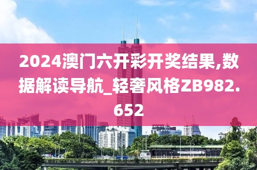 2024澳門六開彩開獎結果,數據解讀導航_輕奢風格ZB982.652