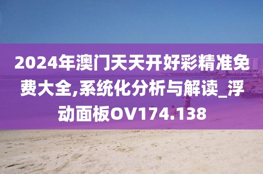 2024年澳門天天開好彩精準免費大全,系統化分析與解讀_浮動面板OV174.138