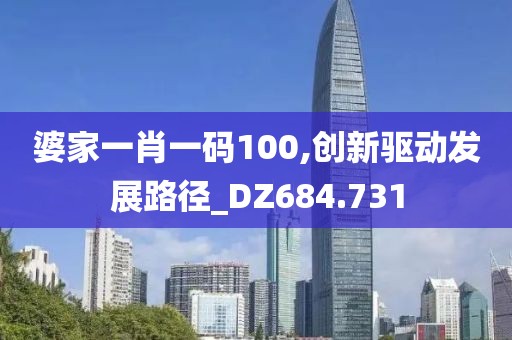 婆家一肖一碼100,創新驅動發展路徑_DZ684.731