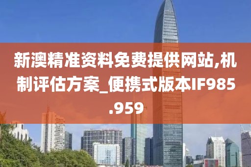 新澳精準資料免費提供網站,機制評估方案_便攜式版本IF985.959