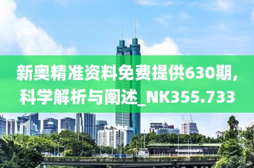 新奧精準資料免費提供630期,科學解析與闡述_NK355.733