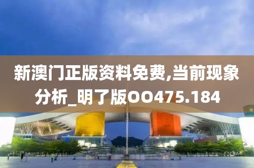新澳門正版資料免費,當前現象分析_明了版OO475.184