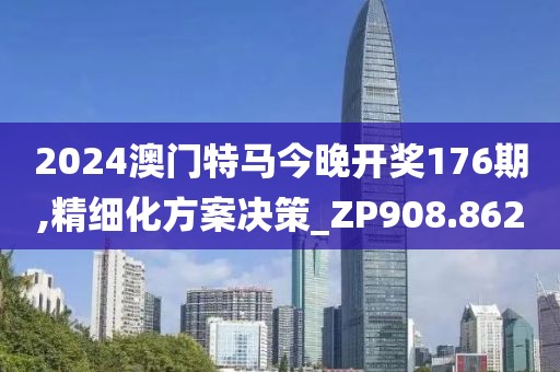 2024澳門特馬今晚開獎176期,精細化方案決策_ZP908.862