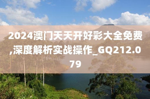 2024澳門天天開好彩大全免費,深度解析實戰操作_GQ212.079